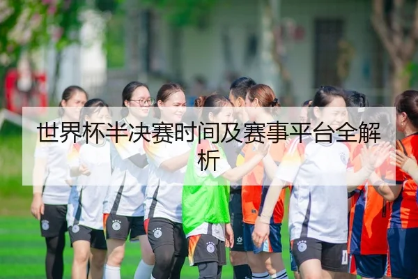 世界杯半决赛时间及赛事平台全解析