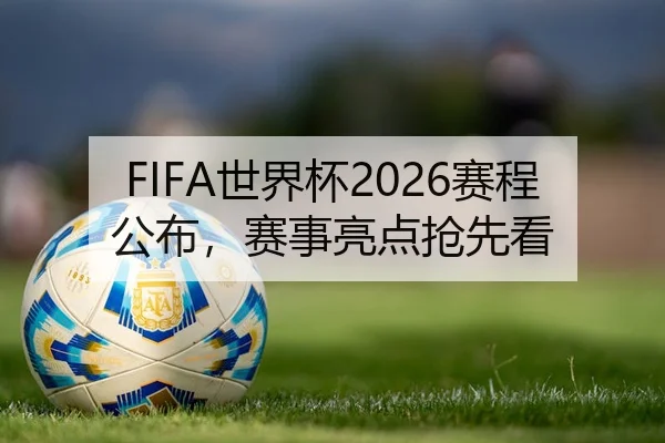 FIFA世界杯2026赛程公布，赛事亮点抢先看