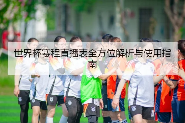 世界杯赛程直播表全方位解析与使用指南