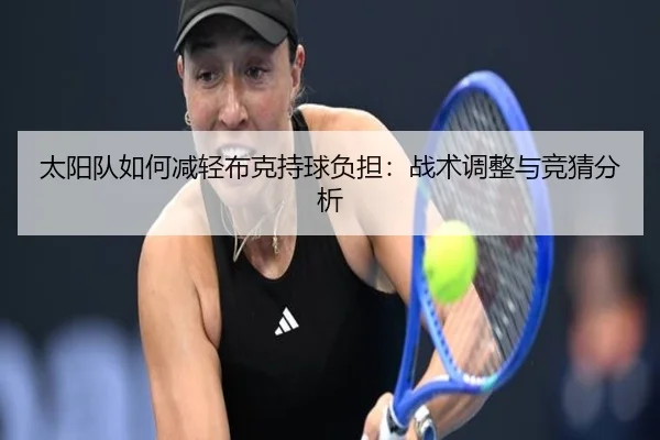 太阳队如何减轻布克持球负担：战术调整与竞猜分析